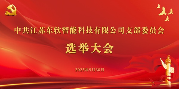 党建启新程 聚力绘新篇丨江苏东软智能科技有限公司党支部第一届支部委员、书记、副书记选举大会圆满召开